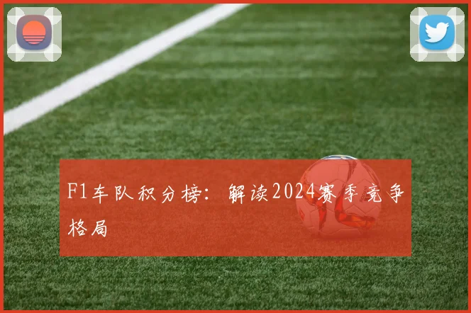 F1车队积分榜:解读2024赛季竞争格局