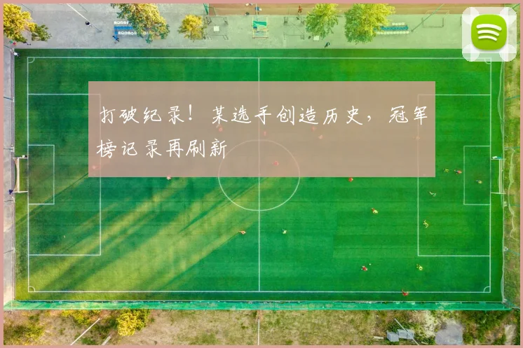 打破纪录!某选手创造历史,冠军榜记录再刷新
