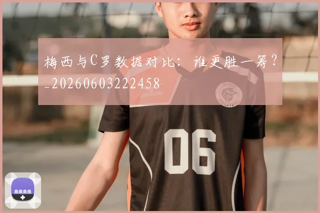 梅西与C罗数据对比：谁更胜一筹？_20260603222458