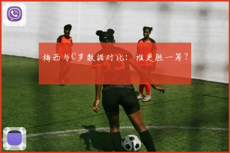 梅西与C罗数据对比:谁更胜一筹?