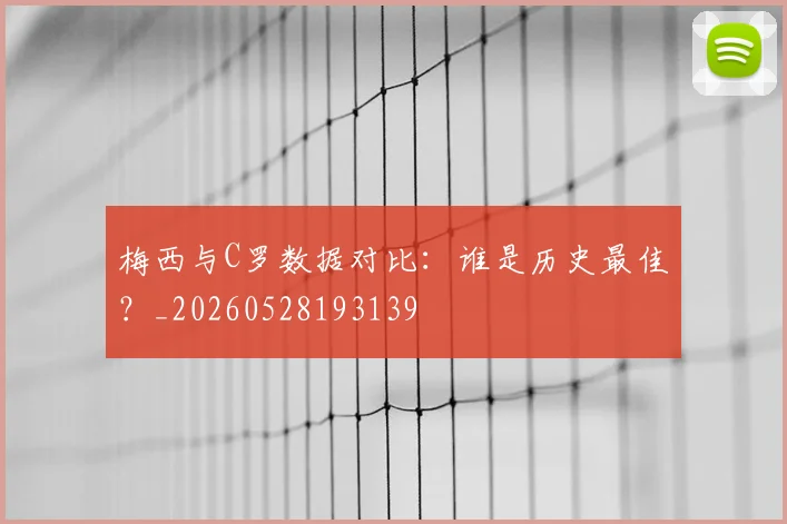梅西与C罗数据对比:谁是历史最佳?_20260528193139