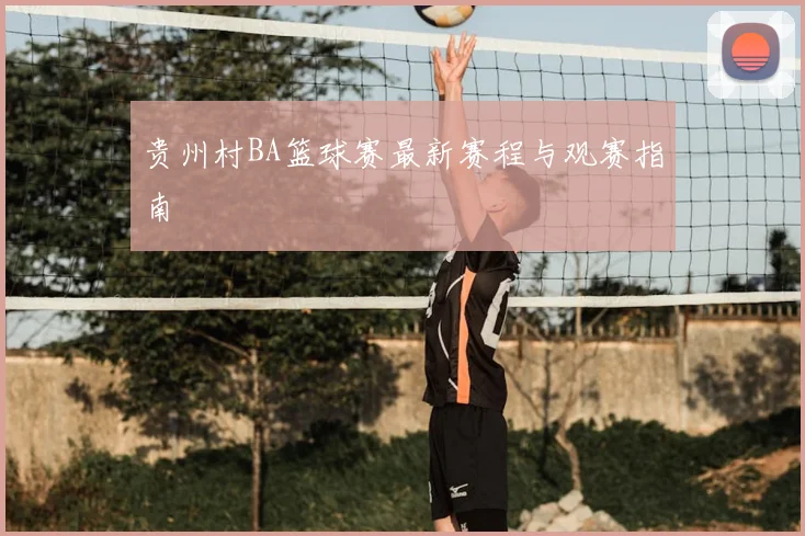 贵州村BA篮球赛最新赛程与观赛指南