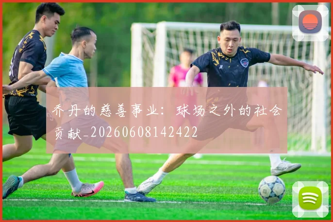 乔丹的慈善事业：球场之外的社会贡献_20260608142422