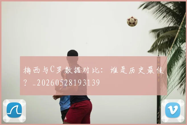 梅西与C罗数据对比：谁是历史最佳？_20260528193139