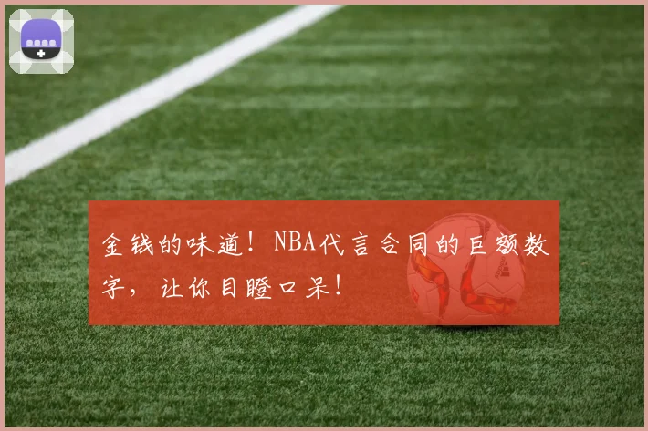 金钱的味道!NBA代言合同的巨额数字,让你目瞪口呆!