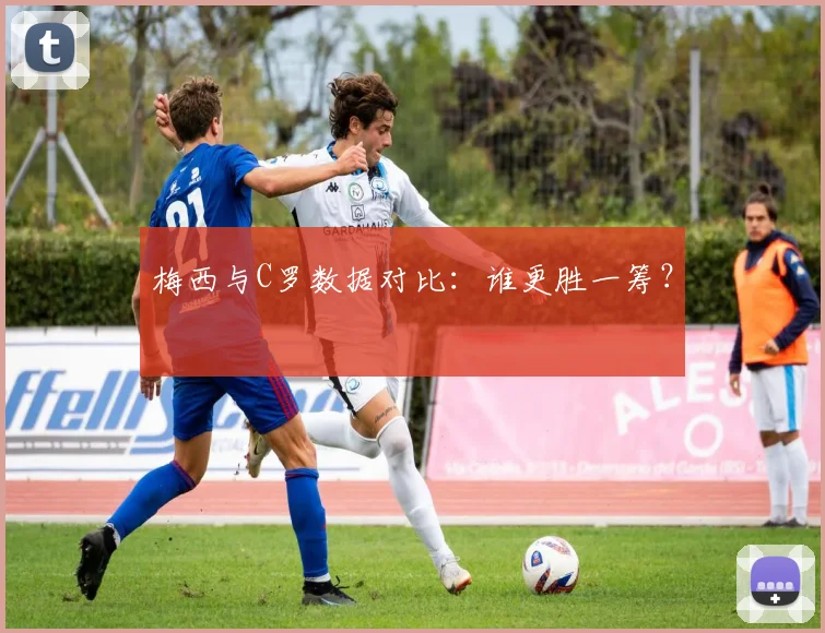 梅西与C罗数据对比：谁更胜一筹？